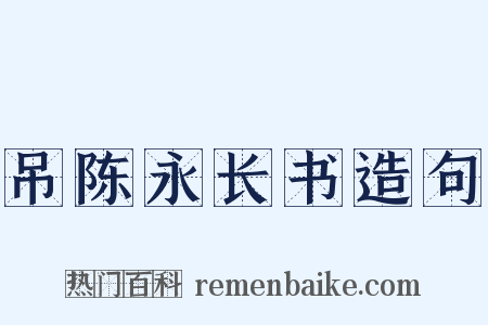 吊陈永长书造句是什么意思的图片